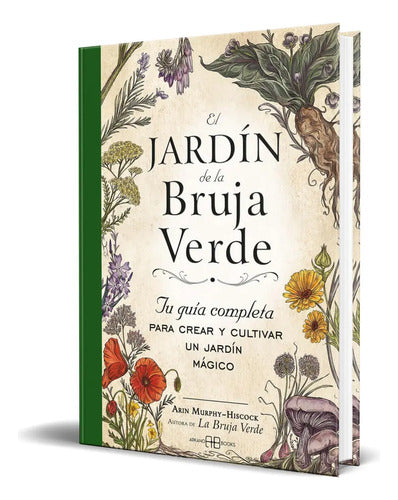 El Jardín De La Bruja Verde: Tu Guía Completa Para Crear Y Cultivar Un Jardín Mágico, De Arin Murphy - Hiscock. 0.0, Vol. 1.0. Editorial Rkno Books, Tapa Dura, Edición 1.0 En Español, 2023