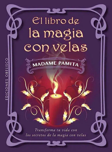 El Libro De La Magia Con Velas: Transforma Tu Vida Con Los Secretos De La Magia Con Velas, De Pamita, Madame. 541, Vol. 1. Editorial Obelisco, Tapa Blanda En Español, 2025