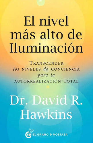 El Nivel Más Alto De Iluminación: Transcender Los Niveles De Conciencia Para La Autorrealización Total, De Dr. David R. Hawkins. Editorial El Grano De Mostaza, Tapa Blanda, Edición 1 En Español