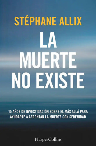 La Muerte No Existe: 15 Años De Investigación Sobre El Más Allá Para Ayudarte A Afrontar La Muerte Con Serenidad, De Allix, Stephane., Vol. 1. Editorial Harpercollins, Tapa Blanda En Español, 2024