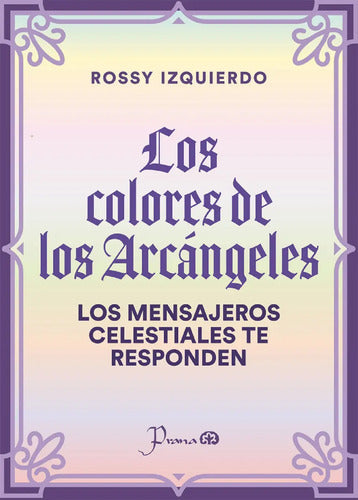 Los Colores De Los Arcángeles - Los Mensajeros Celestiales Te Responden - De Rossy Izquierdo - Editorial Prana