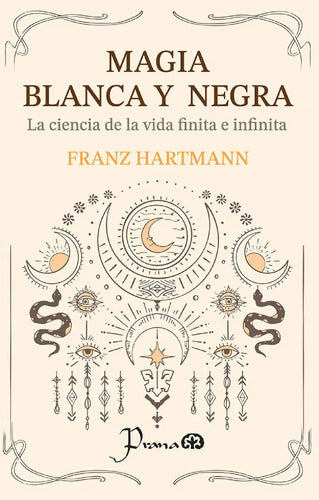 Magia Blanca Y Negra - La Ciencia De La Vida Finita E Infinita - Franz Hartmann - Editorial Prana