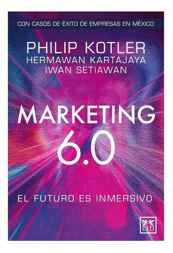 Marketing 6.0: El Futuro Es Inmersivo, De Kotler, Philip / Kartajaya, Hermawan / Setiawan, Iwan. Editorial Lid Editorial, Tapa Blanda En Español, 2024