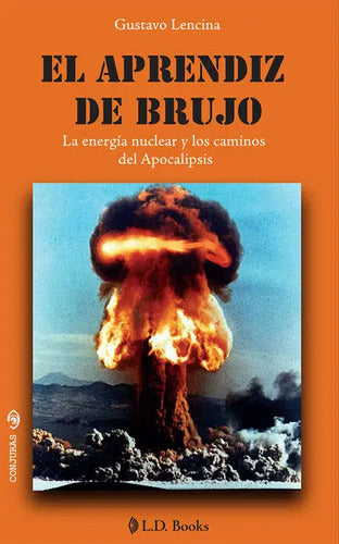El Aprendiz De Brujo. La Energía Nuclear Y Los Caminos, De Lencina, Gustavo. Editorial Ld Books, Tapa Blanda, Edición 01 En Español, 2024