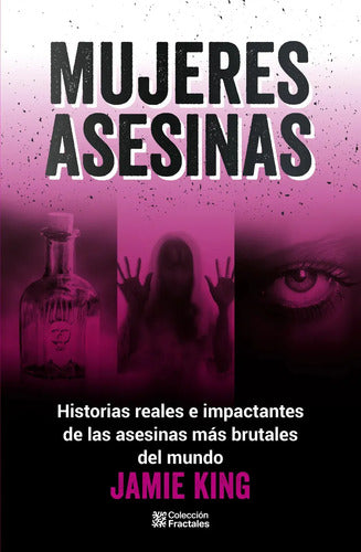 Mujeres Asesinas - Historias Reales E Impactantes De Las Asesinas Más Brutales Del Mundo - De Jamie King
