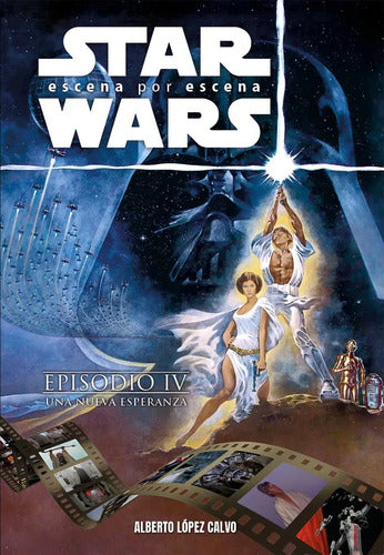 Star Wars - Escena Por Escena - Episodio I V - Una Nueva Esperanza - De Lopez Calvo, Alberto., Vol. 1. Tapa Dura -en Español