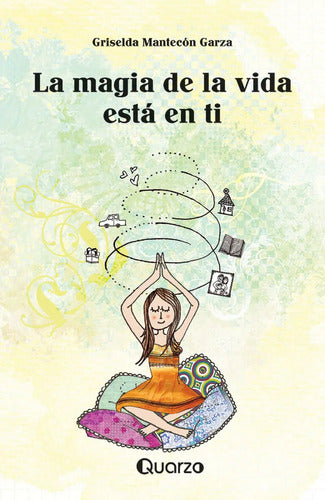 La Magia De La Vida Está En Ti - De Griselda Mantecón Garza - Editorial Quarzo