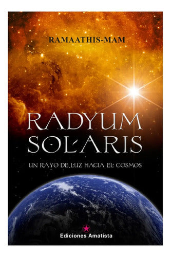 Radyum Solaris Un Rayo De Luz Hacia El Cosmos De Ramaathis Mam Editorial Ediciones Amatista Tapa Blanda En Español 2014