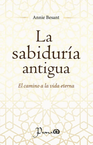 La Sabiduría Antigua - El Camino A La Vida Eterna - De Annie Besant - Editorial Prana