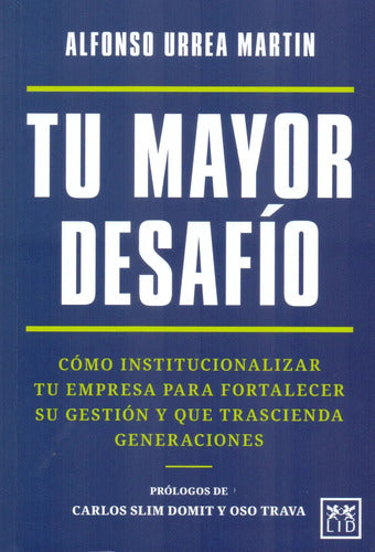 Tu Mayor Desafío - Cómo Institucionalizar Tu Empresa Para Fortalecer Su Gestión Y Que Trascienda Generaciones - De Alfonso Urrea Martín - Editorial Lid -tapa Blanda