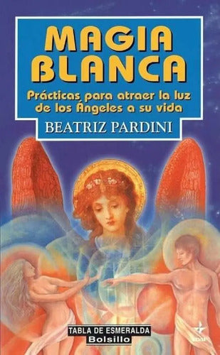 Magia Blanca. Prácticas Para Atraer La Luz De Los Ángeles