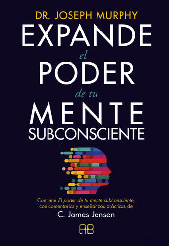Expande El Poder De Tu Mente Subconsciente - Contiene El Poder De Tu Mente Subconsciente, Con Comentarios Y Enseñanzas Prácticas De C. James Jensen