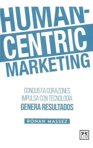 Human-centric Marketing - Conquista Corazones - Impulsa Con Tecnología - Genera Resultados - Editorial Lid -tapa Blanda