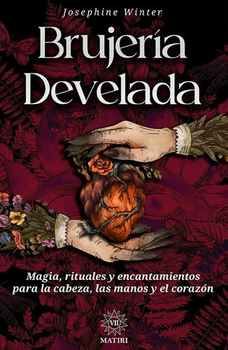 Brujería Develada: Magia, Rituales Y Encantamientos Para La Cabeza, Las Manos Y El Corazón, De Josephine Winter. Editorial Matiri, Tapa Blanda En Español, 2025