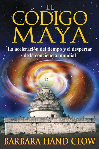 El Código Maya - La Acelaración Del Tiempo Y El Despertar De La Conciencia Mundial - Barbara Hand Clow