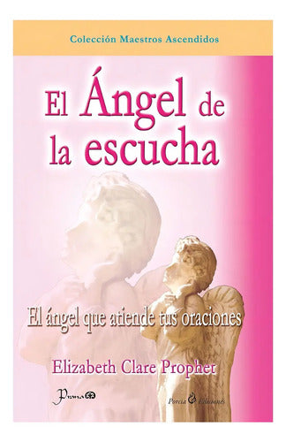 El Angel De La Escucha - El Ángel Que Atiende Tus Oraciones - De Elizabeth Clare Prophet - Editorial Prana