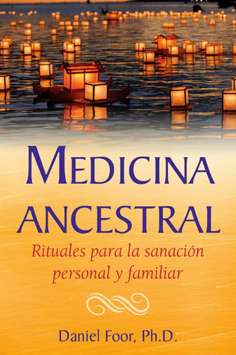 Medicina Ancestral. Rituales Para La Sanación Personal Y Fam