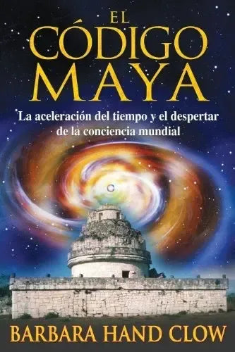 El Código Maya - La Acelaración Del Tiempo Y El Despertar De La Conciencia Mundial - Barbara Hand Clow