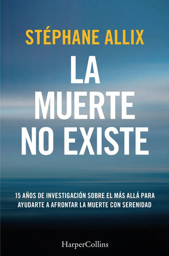 La Muerte No Existe: 15 Años De Investigación Sobre El Más Allá Para Ayudarte A Afrontar La Muerte Con Serenidad, De Allix, Stephane., Vol. 1. Editorial Harpercollins, Tapa Blanda En Español, 2024