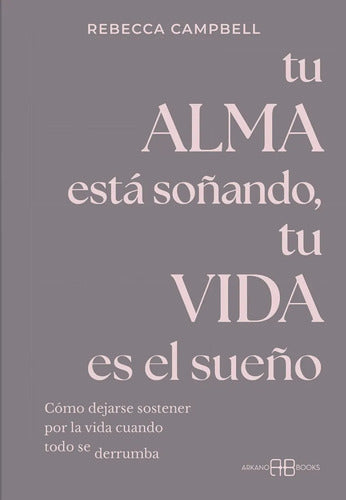 Libro Tu Alma Esta Soãando, Tu Vida Es El Sueão, De Campbell, Rebecca. Editorial Arkano Books, Tapa Blanda