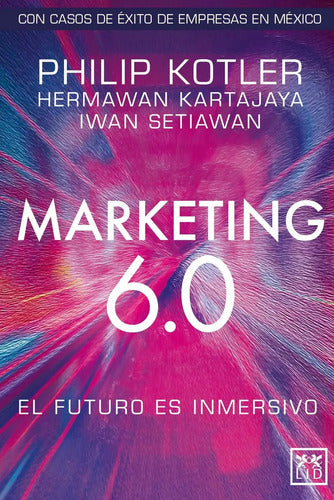 Marketing 6.0: El Futuro Es Inmersivo, De Kotler, Philip / Kartajaya, Hermawan / Setiawan, Iwan. Editorial Lid Editorial, Tapa Blanda En Español, 2024