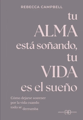 Libro Tu Alma Esta Soãando, Tu Vida Es El Sueão, De Campbell, Rebecca. Editorial Arkano Books, Tapa Blanda